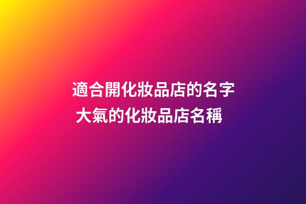 適合開化妝品店的名字 大氣的化妝品店名稱-第1張-店鋪起名-玄機派